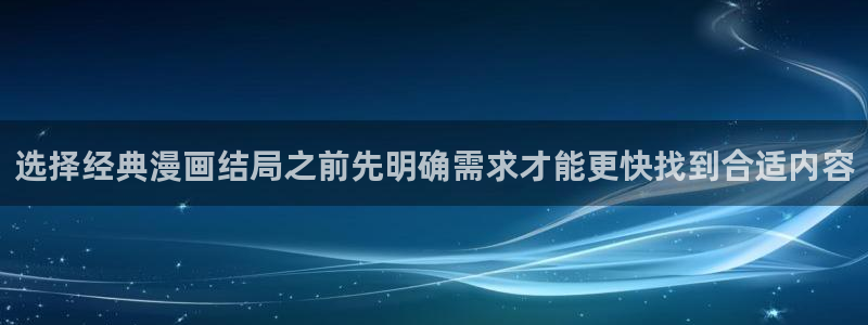 七七漫画国漫：选择经典漫画结局之前先明确需求才能更快找到合适内容