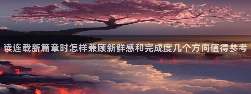 七七漫画冒险漫画：读连载新篇章时怎样兼顾新鲜感和完成度几个方向值得参考