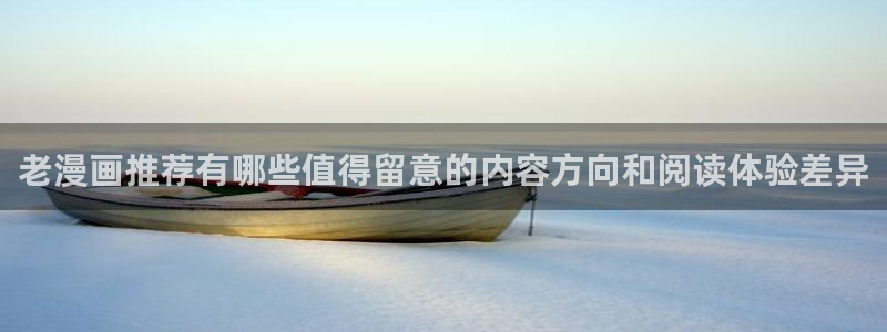 歪歪漫画七七漫画漫画大全：老漫画推荐有哪些值得留意的内容方向和阅读体验差异