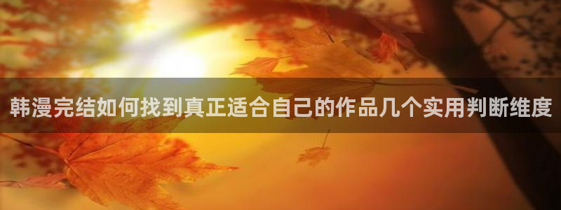 七七漫画古风漫画:韩漫完结如何找到真正适合自己的作品几个实用判断维度