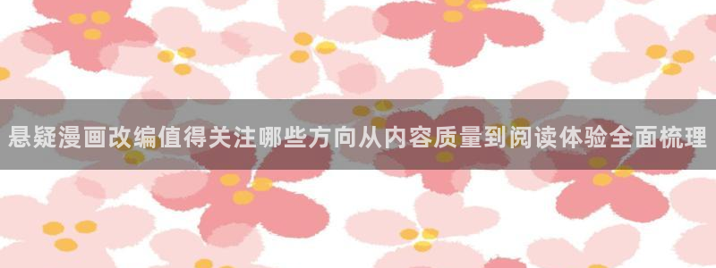 歪歪漫画网页入口:悬疑漫画改编值得关注哪些方向从内容质量到阅读体验全面梳理