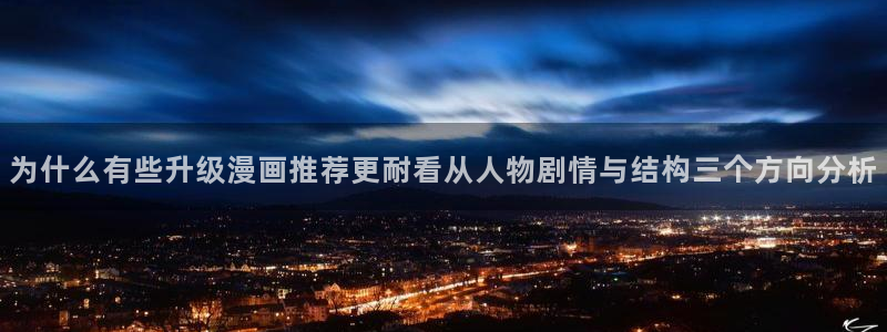 歪歪漫画七七漫画最新漫画:为什么有些升级漫画推荐更耐看从人物剧情与结构三个方向分析