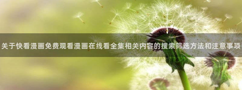 七七漫画阅读入口：关于快看漫画免费观看漫画在线看全集相关内容的搜索筛选方法和注意事项