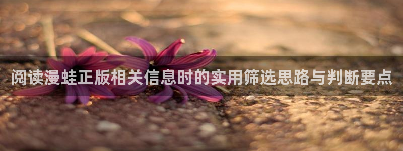 七七漫画阅读：阅读漫蛙正版相关信息时的实用筛选思路与判断要点