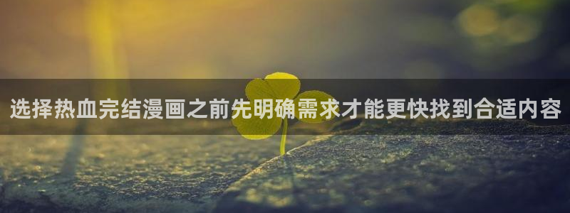 七七漫画热门漫画：选择热血完结漫画之前先明确需求才能更快找到合适内容