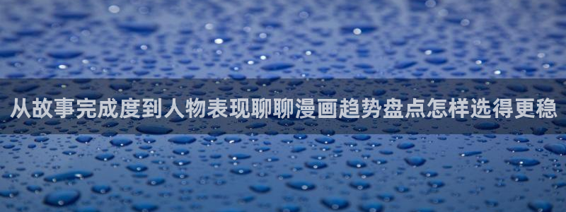 歪歪漫画排行榜:从故事完成度到人物表现聊聊漫画趋势盘点怎样选得更稳