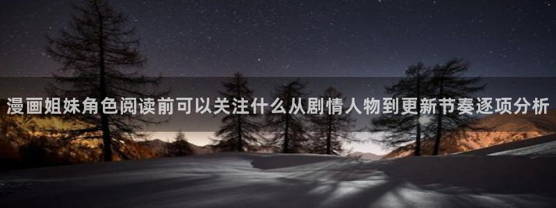 歪歪羞羞漫画七七漫画导航：漫画姐妹角色阅读前可以关注什么从剧情人物到更新节奏逐项分析
