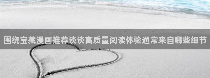 七七漫画网页最新地址：围绕宝藏漫画推荐谈谈高质量阅读体验通常来自哪些细节