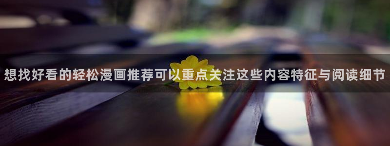 歪歪漫画七七漫画漫画推荐：想找好看的轻松漫画推荐可以重点关注这些内容特征与阅读细节