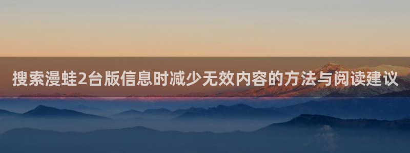 七七漫画搞笑漫画：搜索漫蛙2台版信息时减少无效内容的方法与阅读建议
