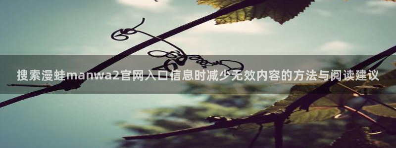 歪歪羞羞漫画七七漫画热门推荐：搜索漫蛙manwa2官网入口信息时减少无效内容的方法与阅读建议
