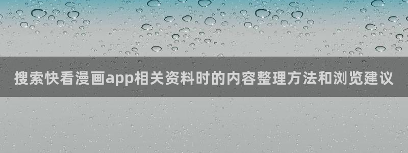 七七漫画阅读入口：搜索快看漫画app相关资料时的内容整理方法和浏览建议
