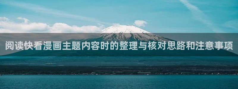 歪歪羞羞漫画阅读入口：阅读快看漫画主题内容时的整理与核对思路和注意事项