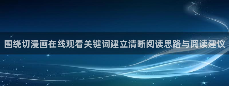 歪歪漫画在线阅读：围绕切漫画在线观看关键词建立清晰阅读思路与阅读建议
